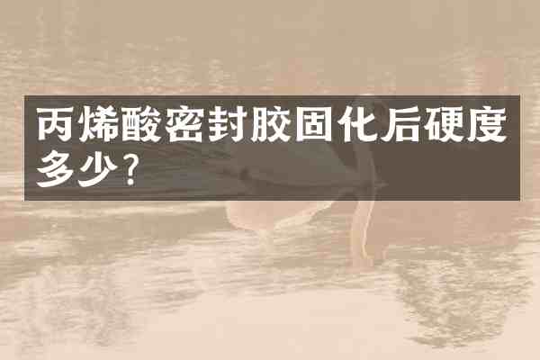 丙烯酸密封胶固化后硬度多少?