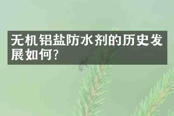 无机铝盐防水剂的历史发展如何?