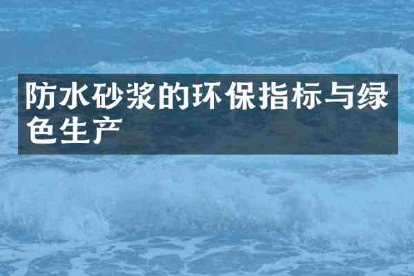 防水砂浆的环保指标与绿色生产