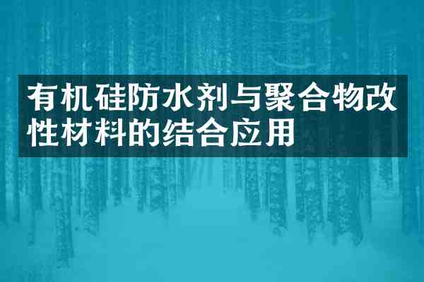 有机硅防水剂与聚合物改性材料的结合应用