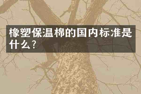 橡塑保温棉的国内标准是什么?
