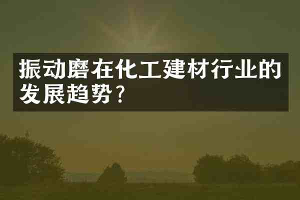 振动磨在化工建材行业的发展趋势?