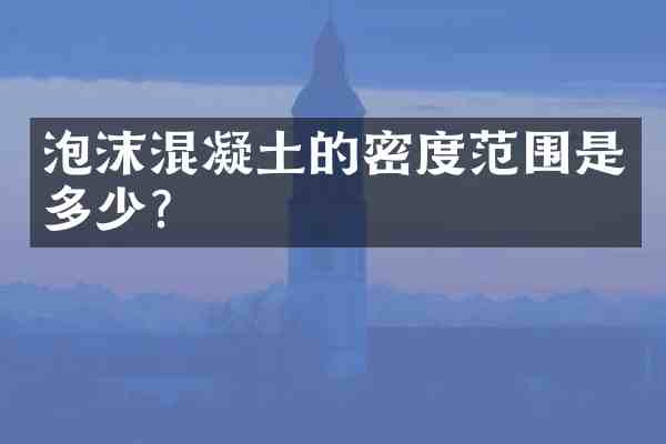 泡沫混凝土的密度范围是多少?