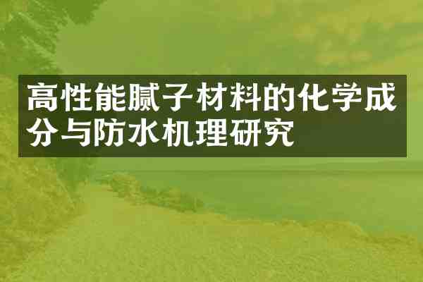 高性能腻子材料的化学成分与防水机理研究