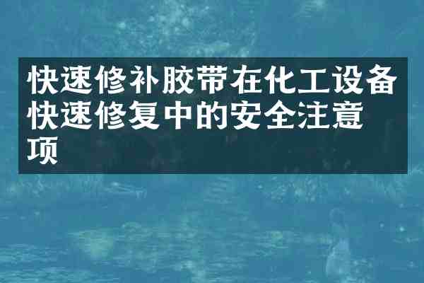 快速修补胶带在化工设备快速修复中的安全注意事项