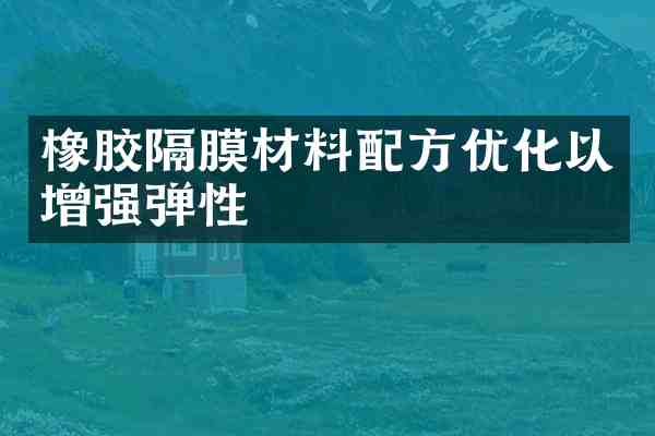 橡胶隔膜材料优化以增强弹性