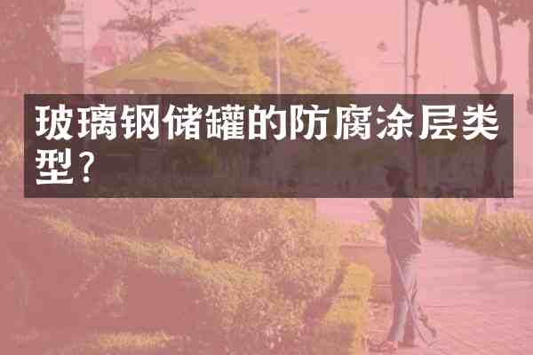 玻璃钢储罐的防腐涂层类型？