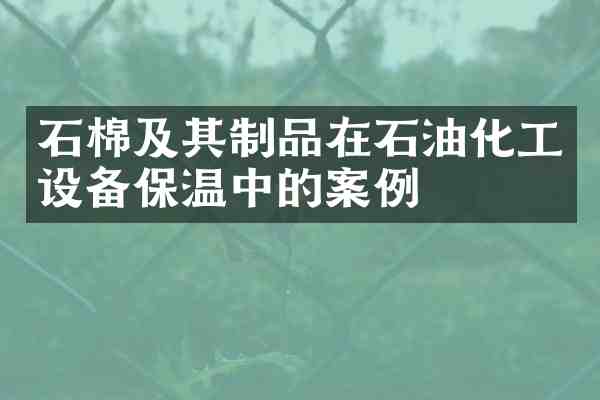 石棉及其制品在石油化工设备保温中的案例