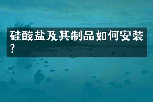 硅酸盐及其制品如何安装?