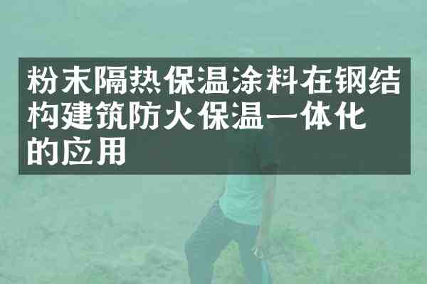 粉末隔热保温涂料在钢结构建筑防火保温一体化中的应用
