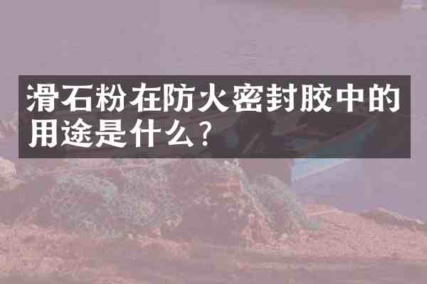 滑石粉在防火密封胶中的用途是什么?