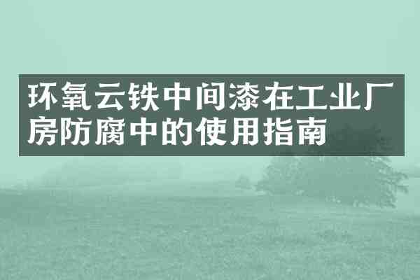 环氧云铁中间漆在工业厂房防腐中的使用指南