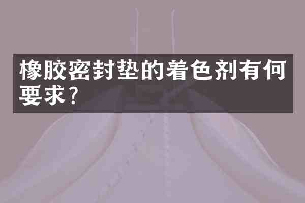 橡胶密封垫的着色剂有何要求?