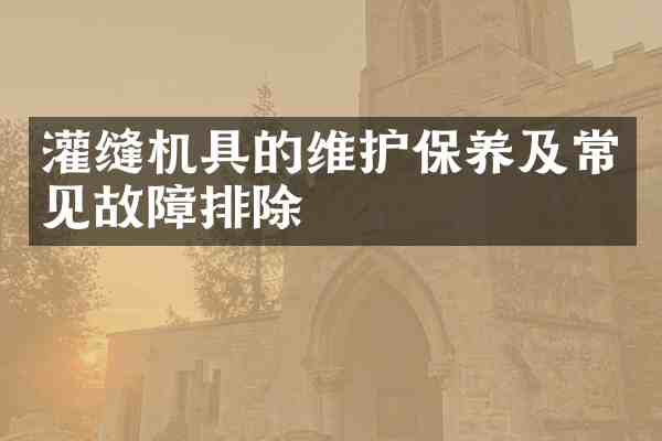 灌缝机具的维护保养及常见故障排除