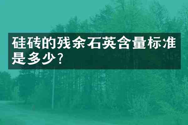 硅砖的残余石英含量标准是多少?