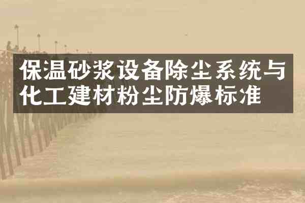 保温砂浆设备除尘系统与化工建材粉尘防爆标准