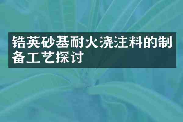 锆英砂基耐火浇注料的制备工艺探讨