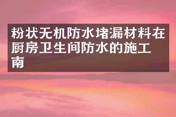 粉状无机防水堵漏材料在厨房卫生间防水的施工指南