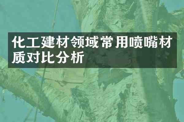 化工建材领域常用喷嘴材质对比分析