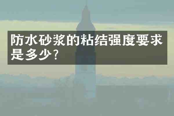 防水砂浆的粘结强度要求是多少?