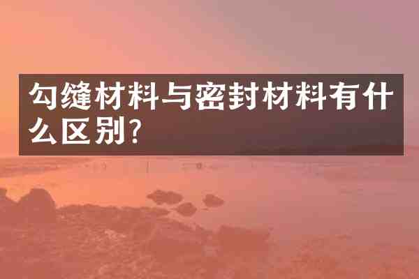 勾缝材料与密封材料有什么区别?
