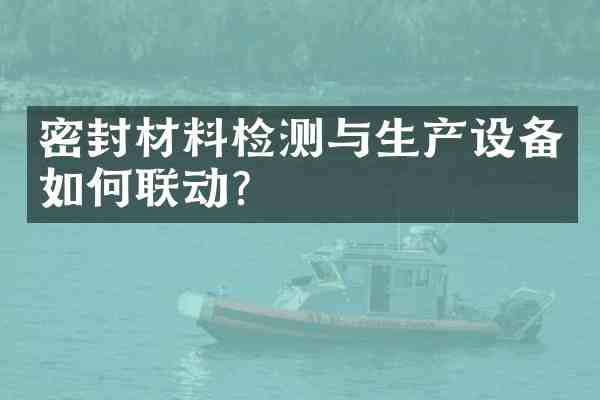 密封材料检测与生产设备如何联动？
