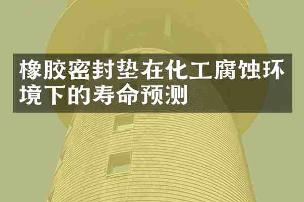橡胶密封垫在化工腐蚀环境下的寿命预测