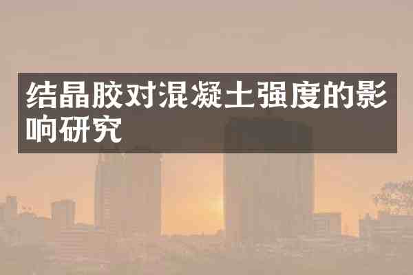 结晶胶对混凝土强度的影响研究