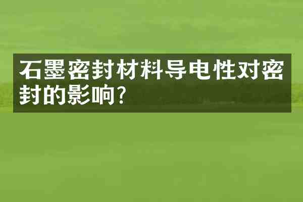 石墨密封材料导电性对密封的影响?