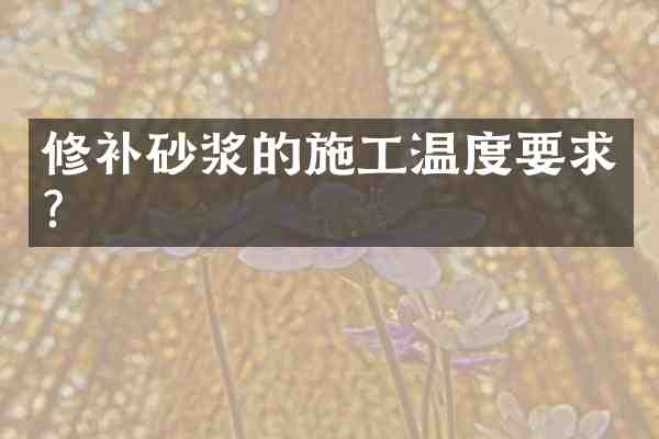 修补砂浆的施工温度要求?