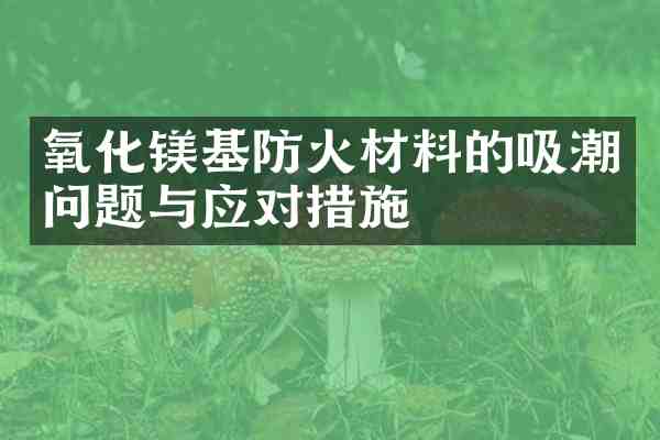 氧化镁基防火材料的吸潮问题与应对措施