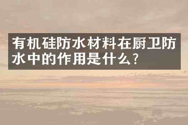 有机硅防水材料在厨卫防水中的作用是什么?
