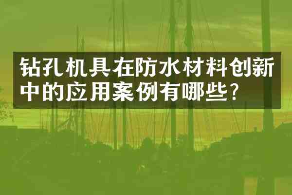钻孔机具在防水材料创新中的应用案例有哪些?