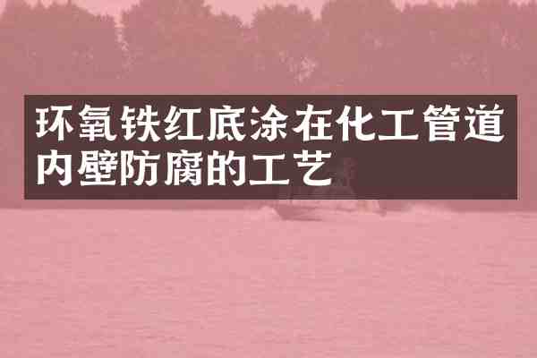 环氧铁红底涂在化工管道内壁防腐的工艺