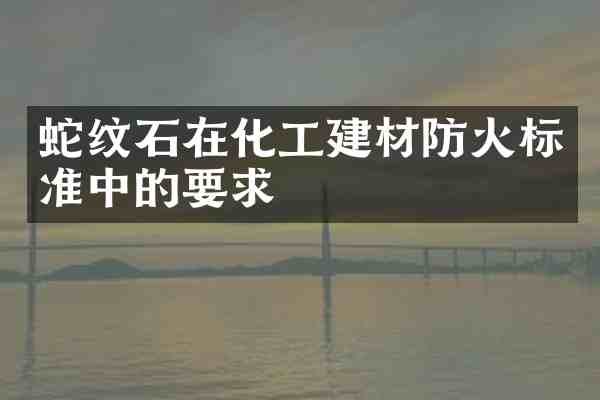 蛇纹石在化工建材防火标准中的要求