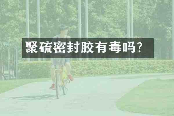 聚硫密封胶有毒吗?