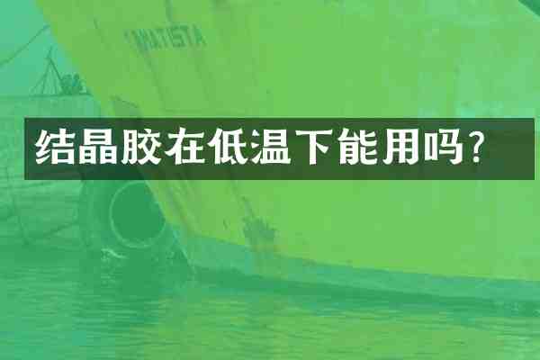 结晶胶在低温下能用吗？