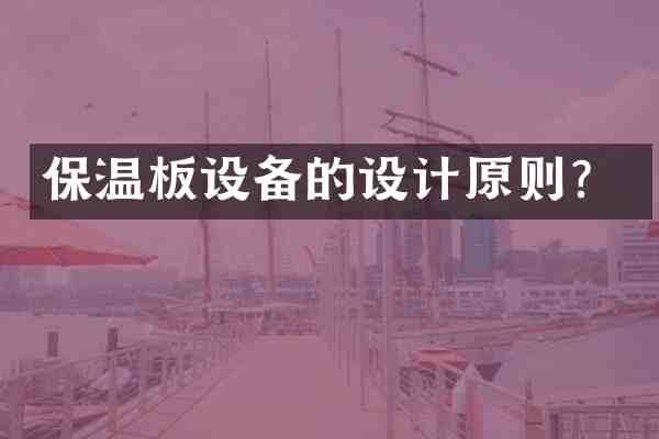 保温板设备的设计原则?