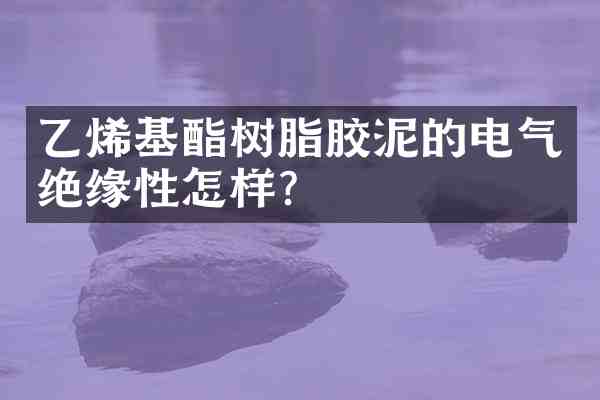 乙烯基酯树脂胶泥的电气绝缘性怎样？