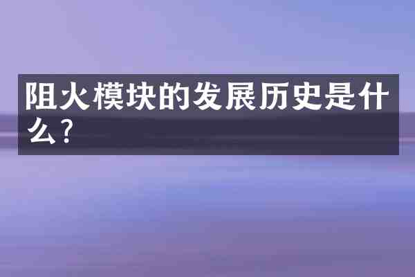 阻火模块的发展历史是什么?