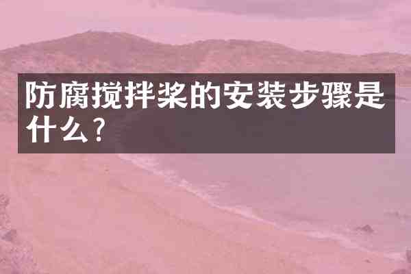 防腐搅拌桨的安装步骤是什么？