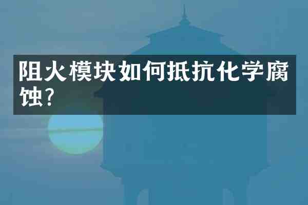 阻火模块如何抵抗化学腐蚀?