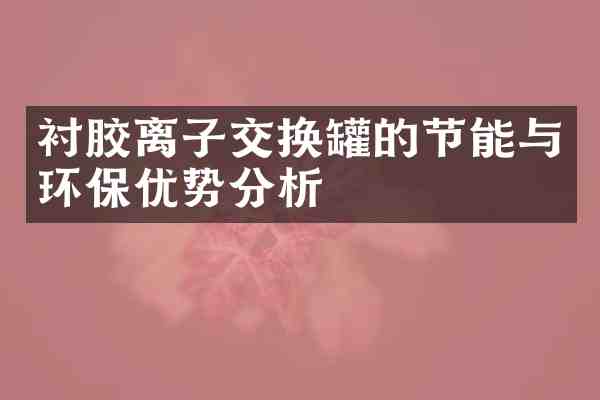 衬胶离子交换罐的节能与环保优势分析