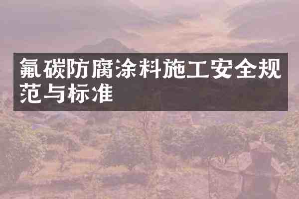 氟碳防腐涂料施工安全规范与标准