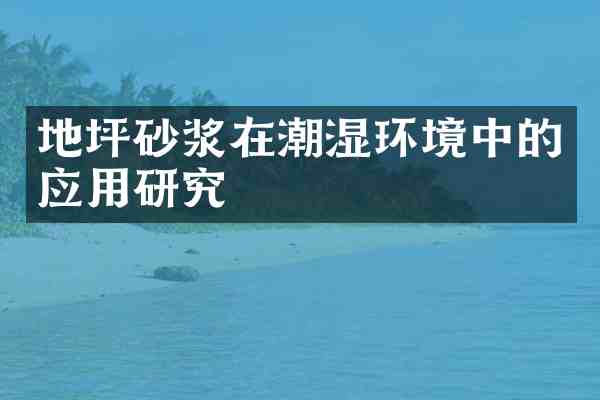 地坪砂浆在潮湿环境中的应用研究