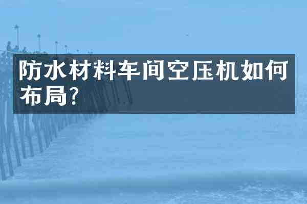 防水材料车间空压机如何布局？