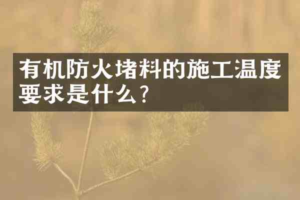 有机防火堵料的施工温度要求是什么?