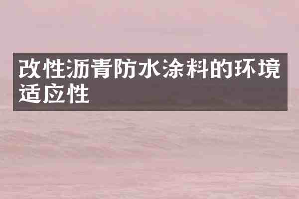 改性沥青防水涂料的环境适应性