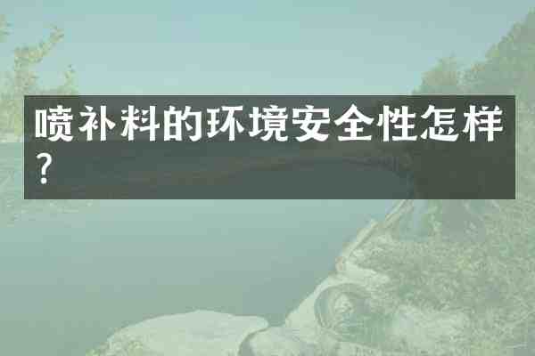 喷补料的环境安全性怎样?