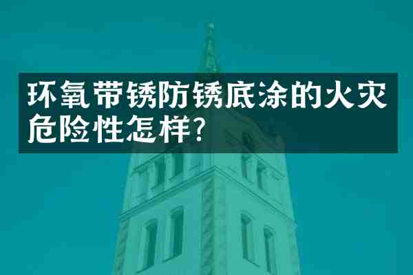 环氧带锈防锈底涂的火灾危险性怎样?
